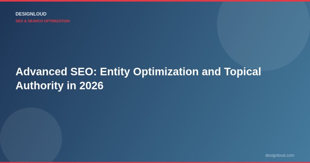 Advanced SEO: Entity Optimization and Topical Authority in 2026