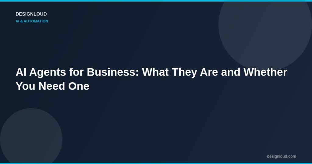 AI Agents for Business: What They Are and Whether You Need One