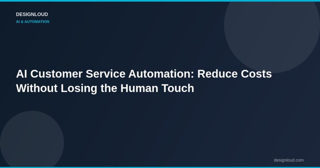 AI Customer Service Automation: Reduce Costs Without Losing the Human Touch