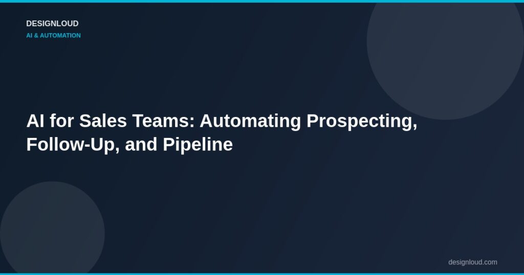 AI for Sales Teams: Automating Prospecting, Follow-Up, and Pipeline