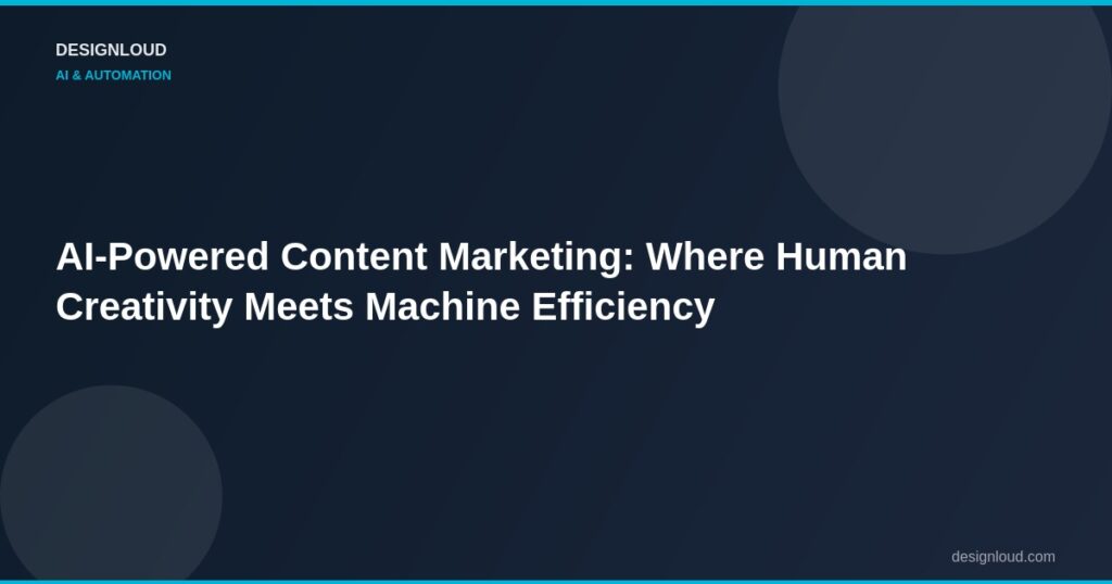 AI-Powered Content Marketing: Where Human Creativity Meets Machine Efficiency