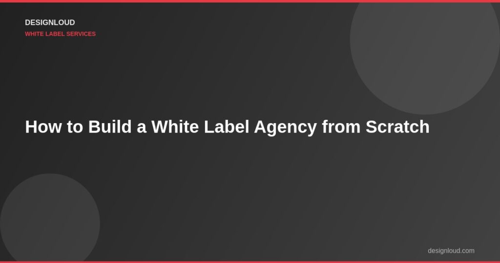 How to Build a White Label Agency from Scratch