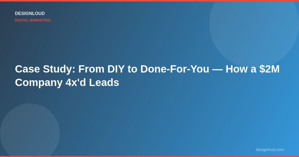 Case Study: From DIY to Done-For-You — How a $2M Company 4x'd Leads