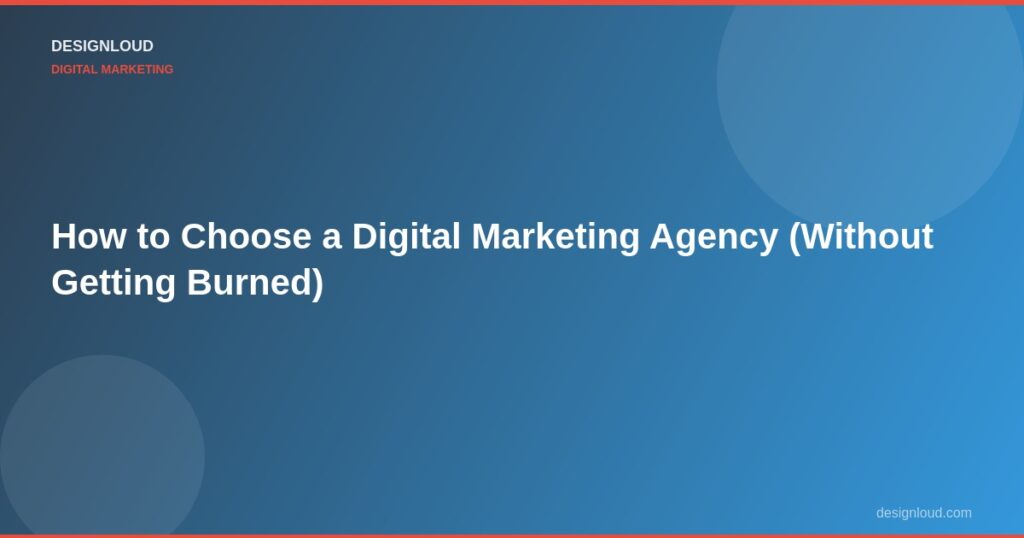 How to Choose a Digital Marketing Agency (Without Getting Burned)