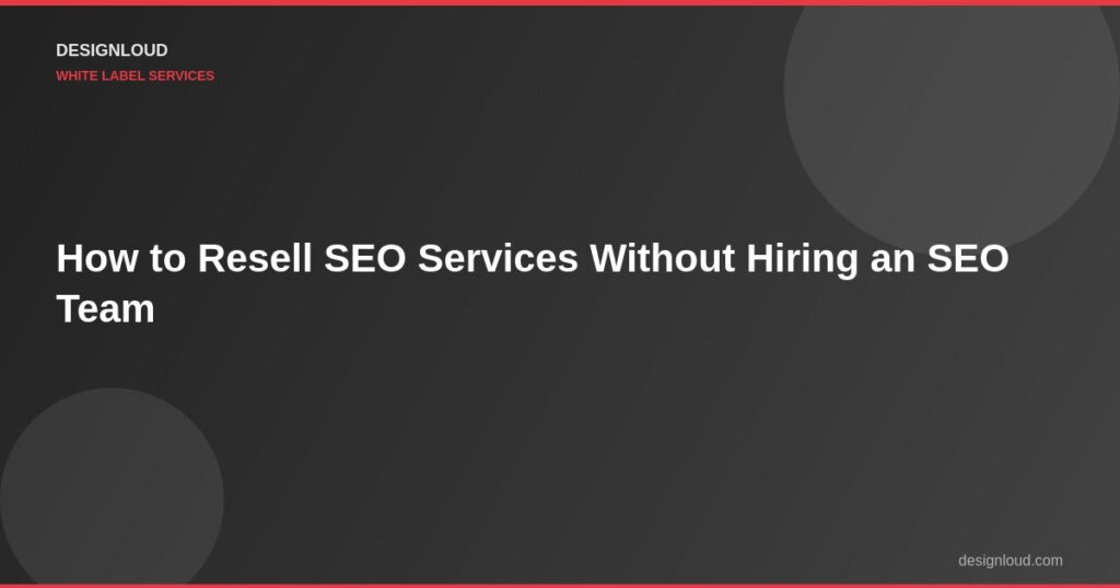 How to Resell SEO Services Without Hiring an SEO Team
