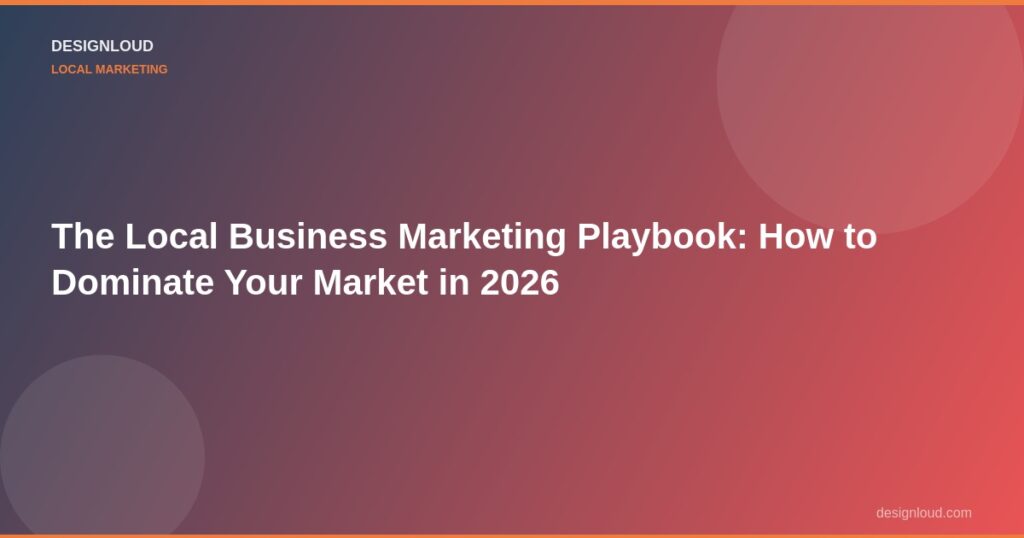 The Local Business Marketing Playbook: How to Dominate Your Market in 2026