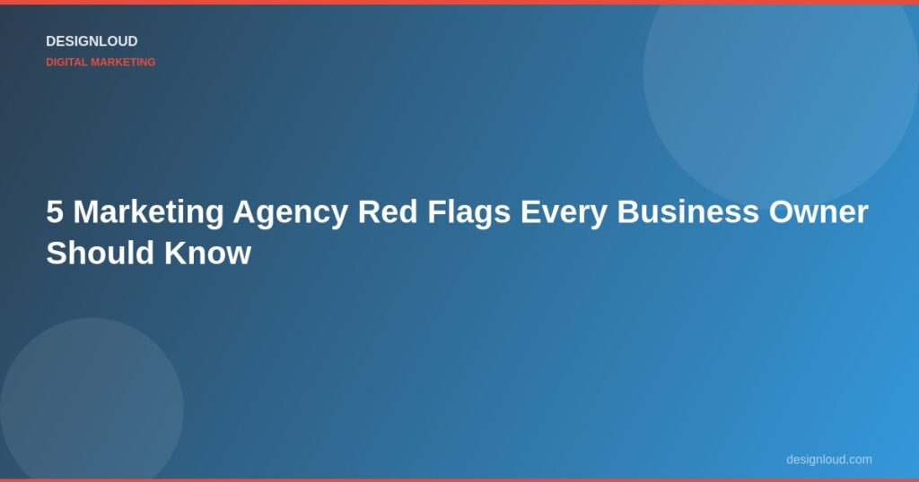 5 Marketing Agency Red Flags Every Business Owner Should Know