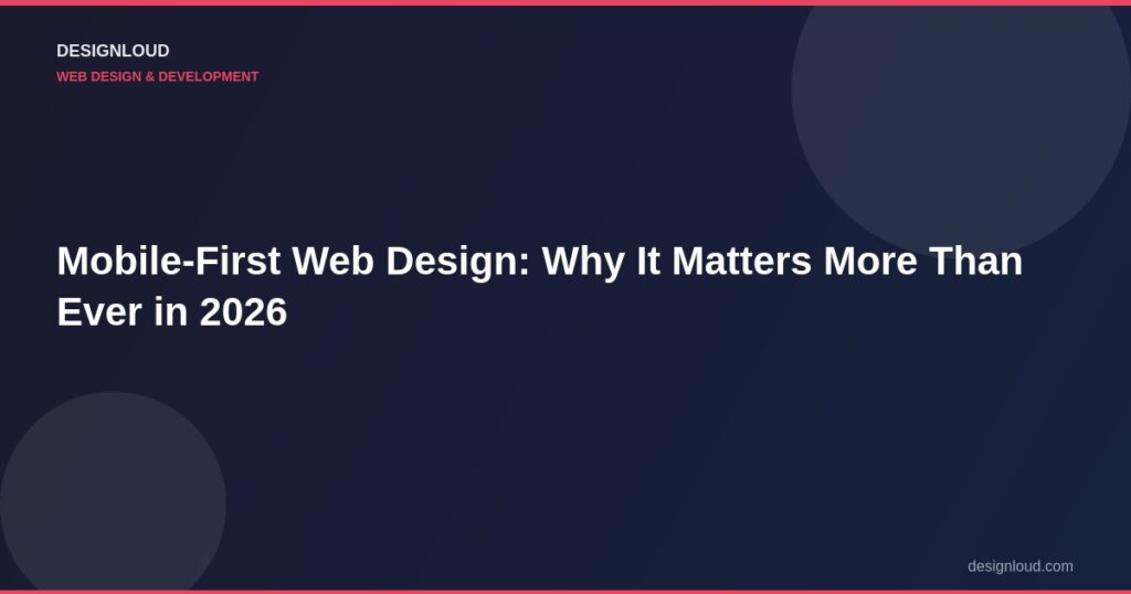 Mobile-First Web Design: Why It Matters More Than Ever in 2026