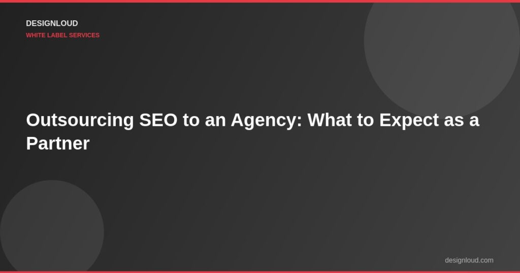 Outsourcing SEO to an Agency: What to Expect as a Partner