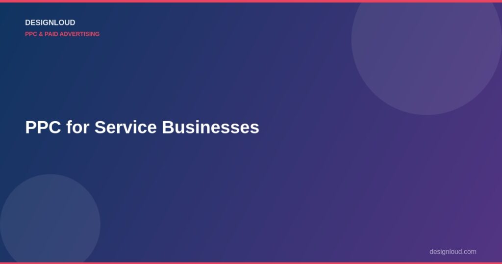 PPC for Service Businesses: How to Generate Calls, Not Just Clicks