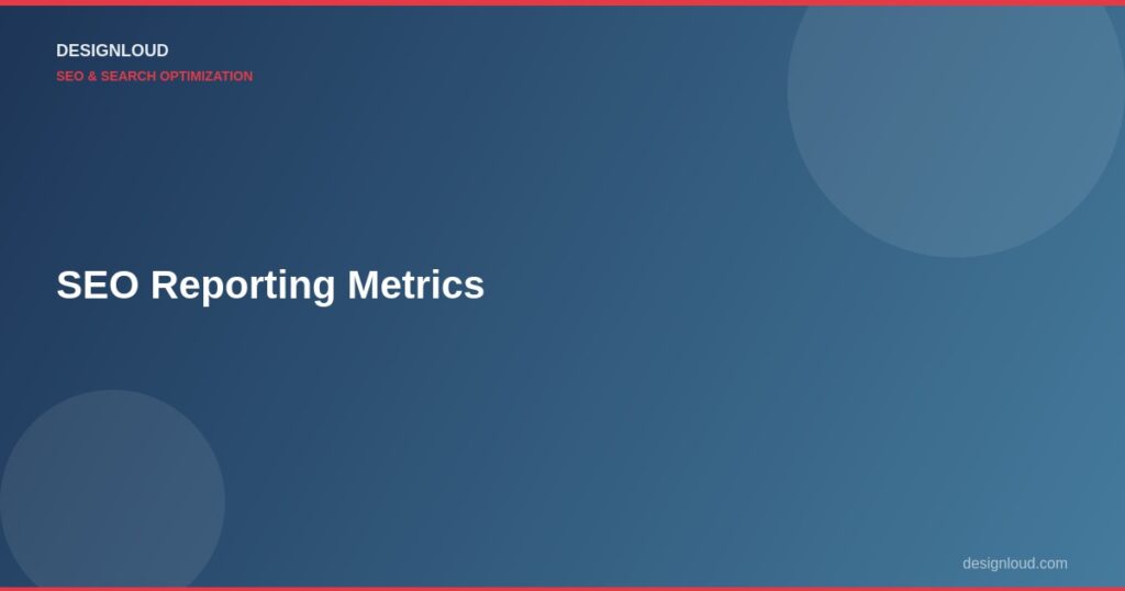SEO Reporting Metrics: What to Track and What to Ignore