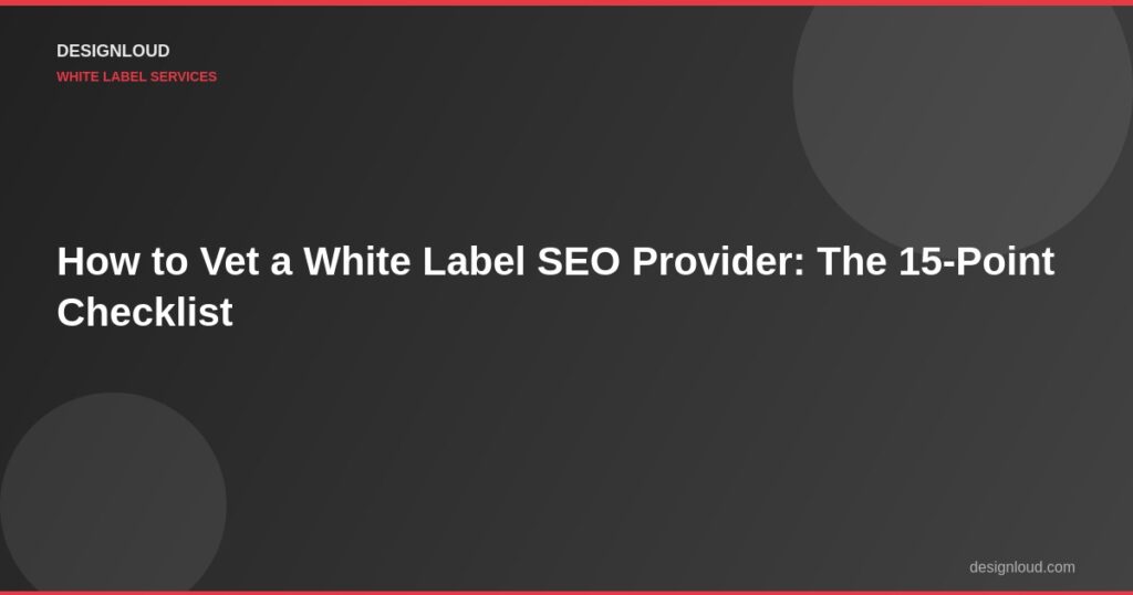 How to Vet a White Label SEO Provider: The 15-Point Checklist