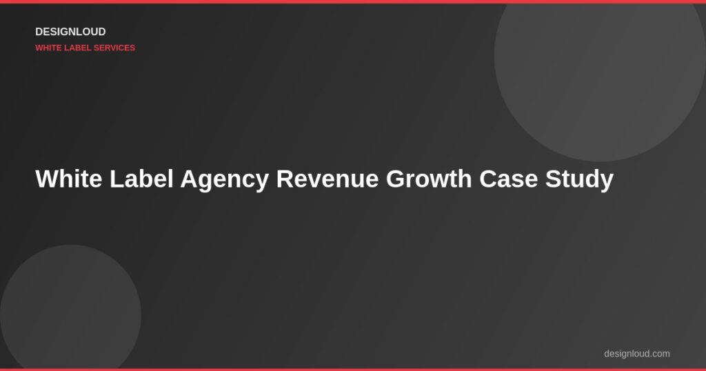 Case Study: How an Agency Partner Tripled Revenue Using DesignLoud White Label Services