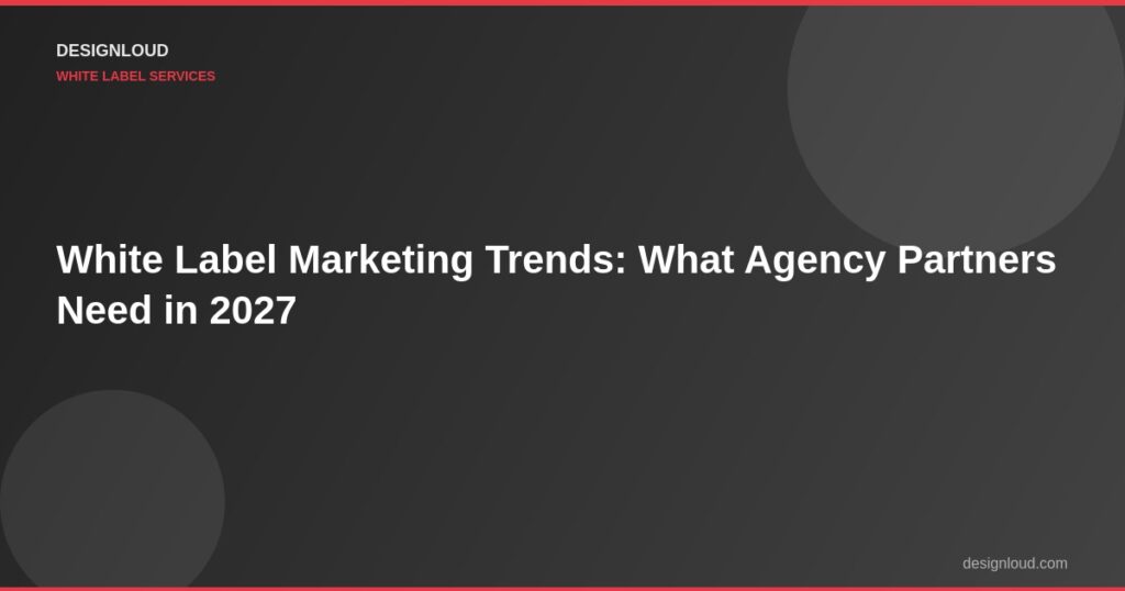 White Label Marketing Trends: What Agency Partners Need in 2027