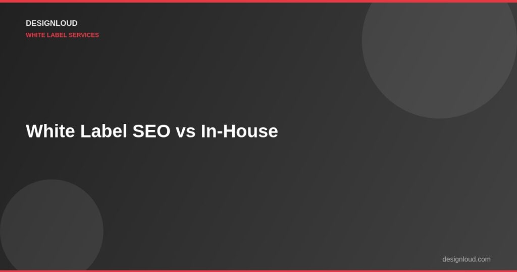 White Label SEO vs. In-House SEO: A Cost Comparison for Agencies
