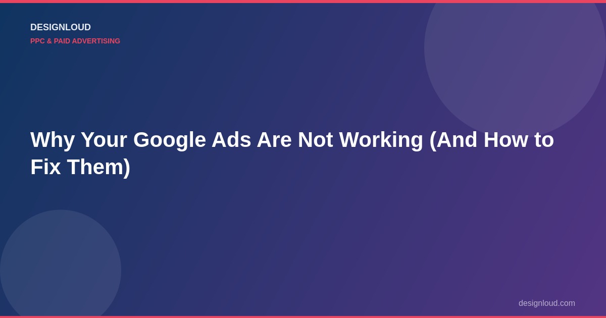 Google Ads Not Working? 8 Reasons Why + How to Fix Them | DesignLoud